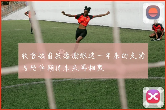 收官战首发感谢球迷一年来的支持与陪伴期待未来再相聚