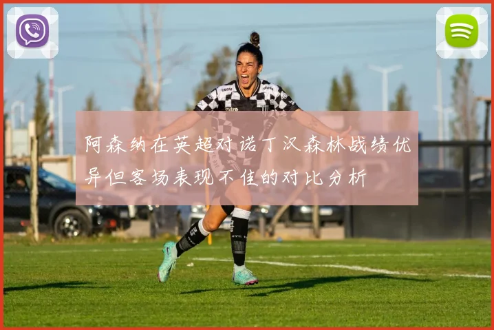 阿森纳在英超对诺丁汉森林战绩优异但客场表现不佳的对比分析