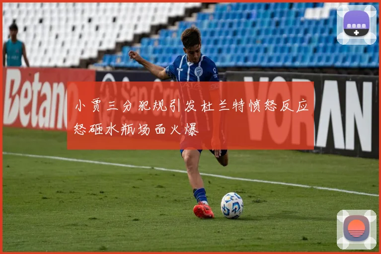 小贾三分犯规引发杜兰特愤怒反应怒砸水瓶场面火爆