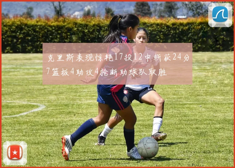 克里斯表现惊艳17投12中斩获24分7篮板4助攻4抢断助球队取胜