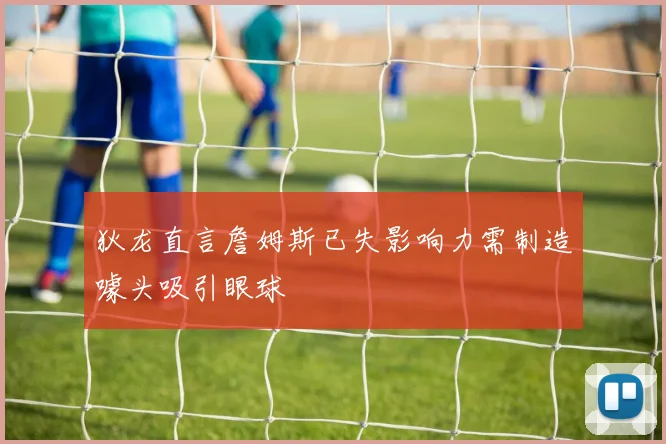 狄龙直言詹姆斯已失影响力需制造噱头吸引眼球