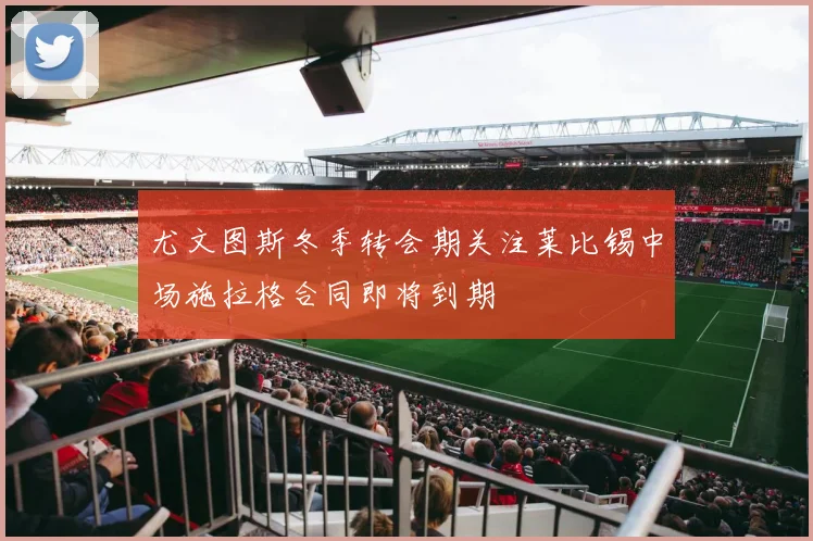 尤文图斯冬季转会期关注莱比锡中场施拉格合同即将到期