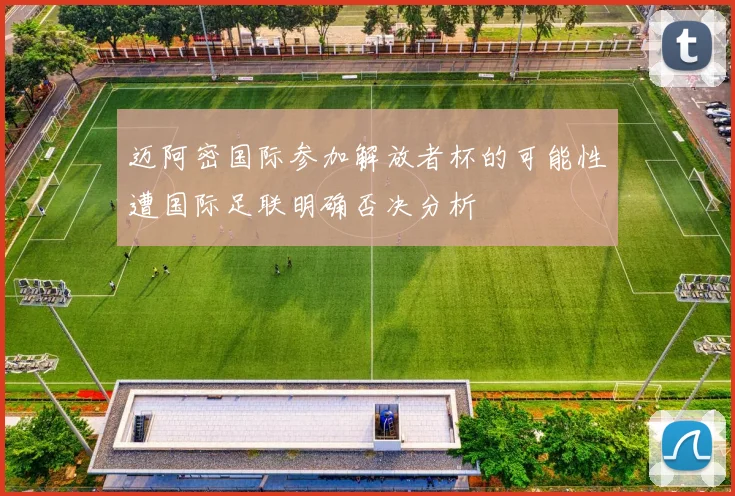 迈阿密国际参加解放者杯的可能性遭国际足联明确否决分析