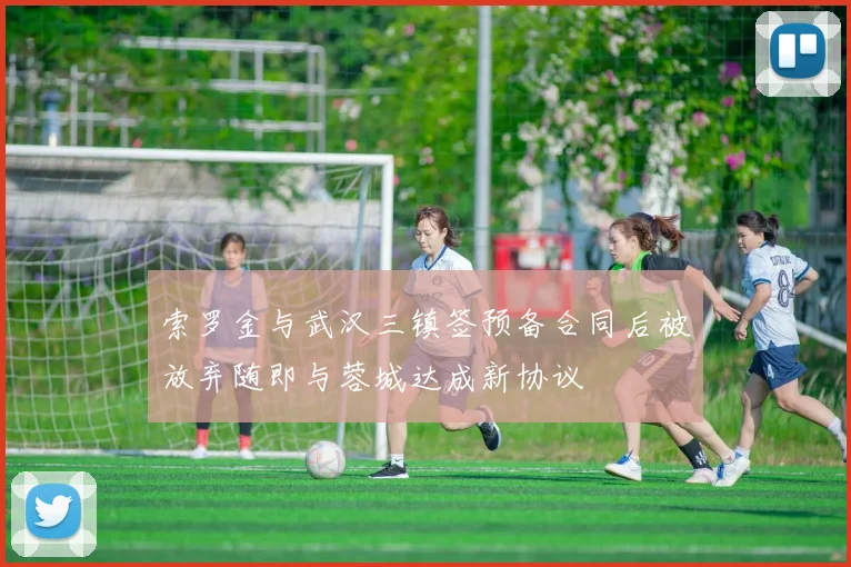 索罗金与武汉三镇签预备合同后被放弃随即与蓉城达成新协议