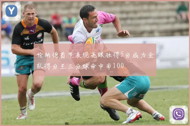 伦纳德首节表现亮眼独得5分成为全队得分王三分球命中率100