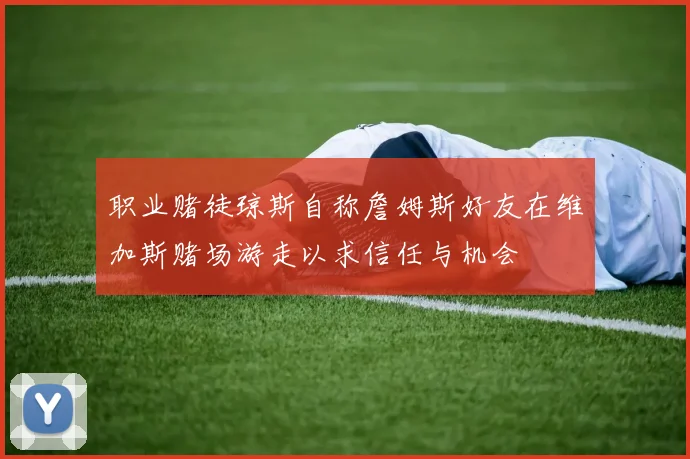 职业赌徒琼斯自称詹姆斯好友在维加斯赌场游走以求信任与机会