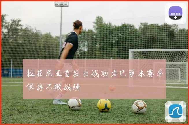 拉菲尼亚首发出战助力巴萨本赛季保持不败战绩