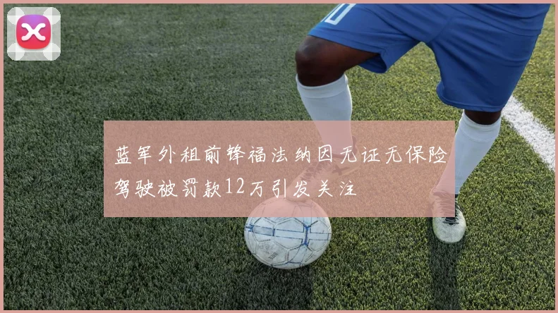 蓝军外租前锋福法纳因无证无保险驾驶被罚款12万引发关注
