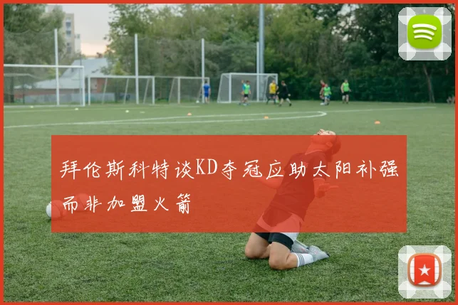 拜伦斯科特谈KD夺冠应助太阳补强而非加盟火箭