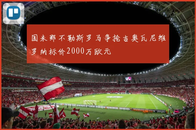 国米那不勒斯罗马争抢吉奥瓦尼维罗纳标价2000万欧元