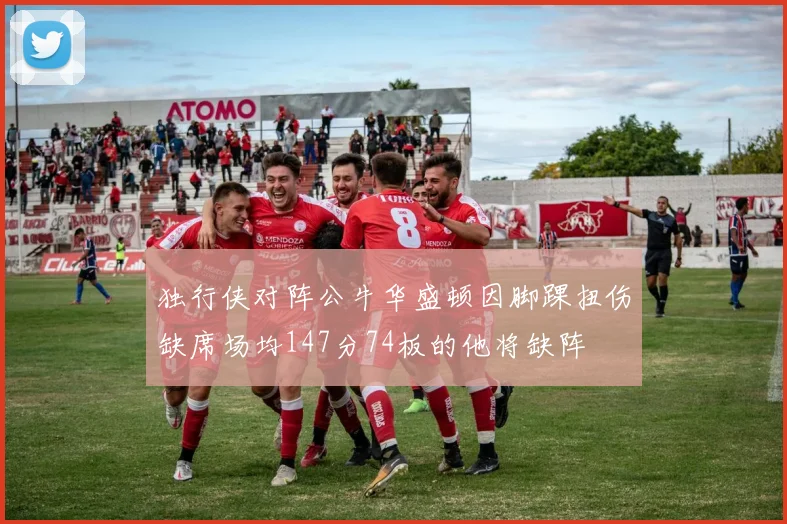 独行侠对阵公牛华盛顿因脚踝扭伤缺席场均147分74板的他将缺阵