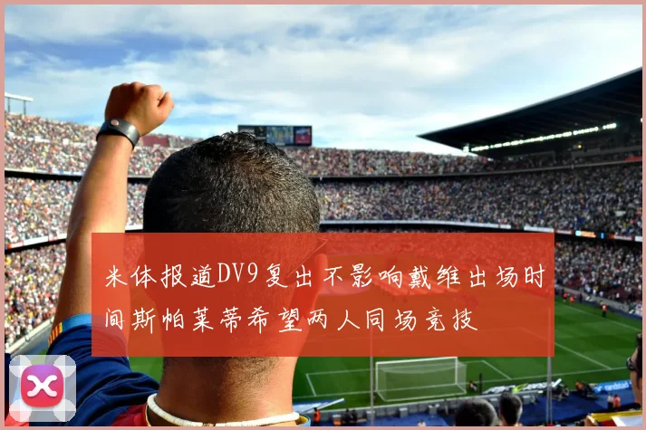 米体报道DV9复出不影响戴维出场时间斯帕莱蒂希望两人同场竞技