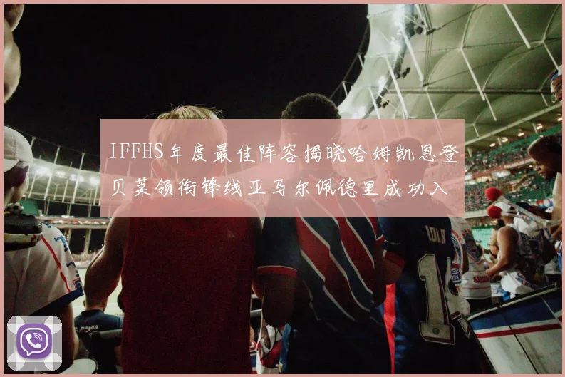IFFHS年度最佳阵容揭晓哈姆凯恩登贝莱领衔锋线亚马尔佩德里成功入选