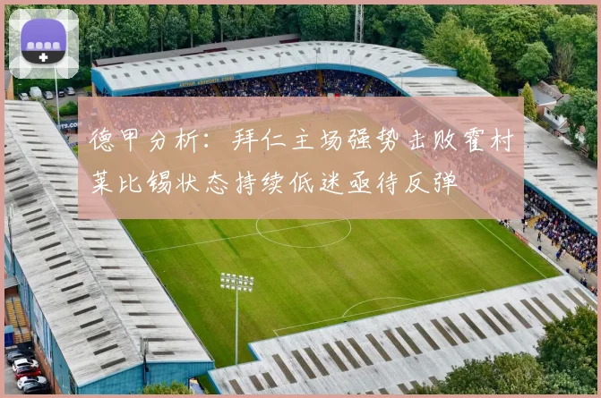 德甲分析：拜仁主场强势击败霍村莱比锡状态持续低迷亟待反弹