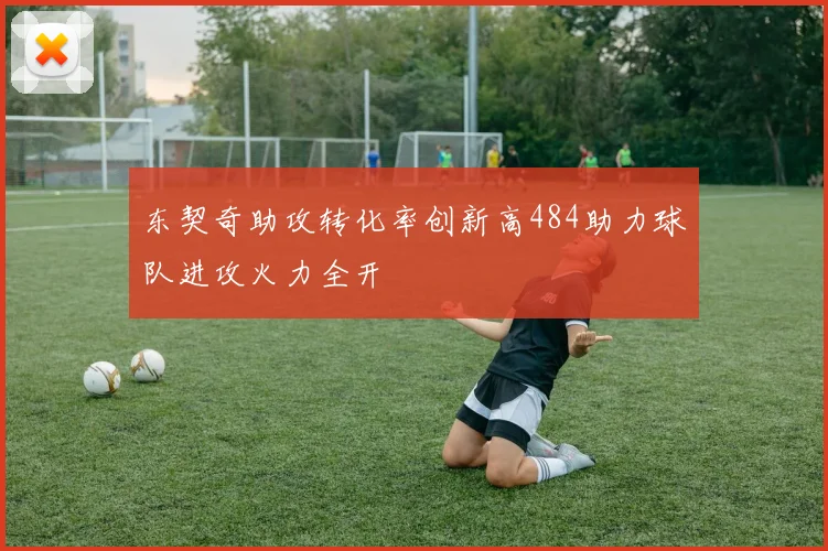 东契奇助攻转化率创新高484助力球队进攻火力全开