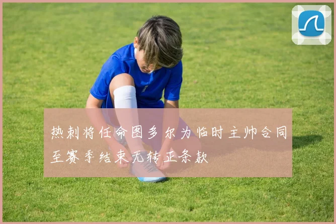 热刺将任命图多尔为临时主帅合同至赛季结束无转正条款